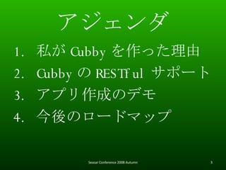  ˽ Cubby ä Cubby  RESTful ݩ` ץɤΥǥ Υ`ɥޥå Seasar Conference 2008 Autumn 