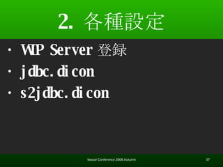 2. NO Seasar Conference 2008 Autumn ? WTP Server h ? jdbc.dicon ? s2jdbc.dicon 