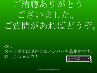꤬Ȥ ޤ |Фɤ CM  ̩`ܤǤϬFږ|Щ`ļФǤ Ԕ Web ǣ ̩` Seasar Conference 2008 Autumn 