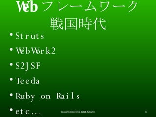 Web ե`` r Struts WebWork2 S2JSF Teeda Ruby on Rails etc Seasar Conference 2008 Autumn 