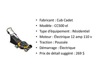 Fabricant : Cub CadetModèle : CC500 elType d’équipement : RésidentielMoteur : Électrique 12 amp 110 vTraction : PousséeDémarrage : ÉlectriquePrix de détail suggéré : 269 $