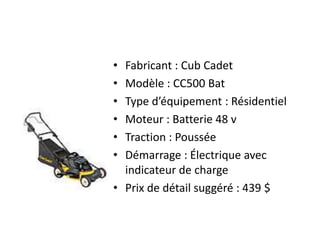 Fabricant : Cub CadetModèle : CC500 BatType d’équipement : RésidentielMoteur : Batterie 48 vTraction : PousséeDémarrage : Électrique avec indicateur de chargePrix de détail suggéré : 439 $