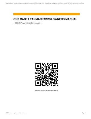 CUB CADET YANMAR EX3200 OWNERS MANUAL
-- | PDF | 52 Pages | 270.92 KB | 12 May, 2014
COPYRIGHT © 2015, ALL RIGHT RESERVED
Save this Book to Read cub cadet yanmar ex3200 owners manual PDF eBook at our Online Library. Get cub cadet yanmar ex3200 owners manual PDF file for free from our online library
PDF file: cub cadet yanmar ex3200 owners manual Page: 1
 