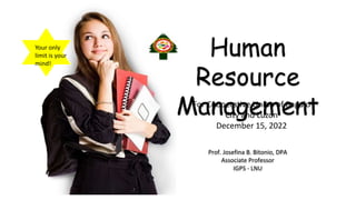 Human
Resource
Management
Prof. Josefina B. Bitonio, DPA
Associate Professor
IGPS - LNU
For Cooperative Union of Baguio
City and Luzon
December 15, 2022
Your only
limit is your
mind!
 