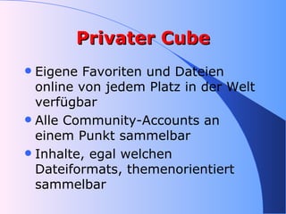 Privater Cube <ul><li>Eigene Favoriten und Dateien online von jedem Platz in der Welt verfügbar </li></ul><ul><li>Alle Com...