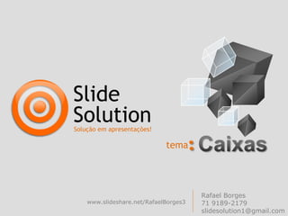 Slide
Solution
Solução em apresentações!

                             tema




                                       Rafael Borges
    www.slideshare.net/RafaelBorges3   71 9189-2179
                                       slidesolution1@gmail.com
 
