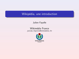 Wikip´dia, une introduction
     e

         Julien Fayolle

      Wikim´dia France
           e
   julien.fayolle@wikimedia.fr
 