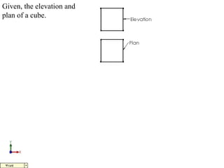 Given, the elevation and
plan of a cube.
 