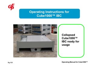 Operating Instructions for
              Cube1000™ IBC




                               Collapsed
                               Cube1000™
                               IBC ready for
                               usage




Pg 1/31                        Operating Manual for Cube1000™
 