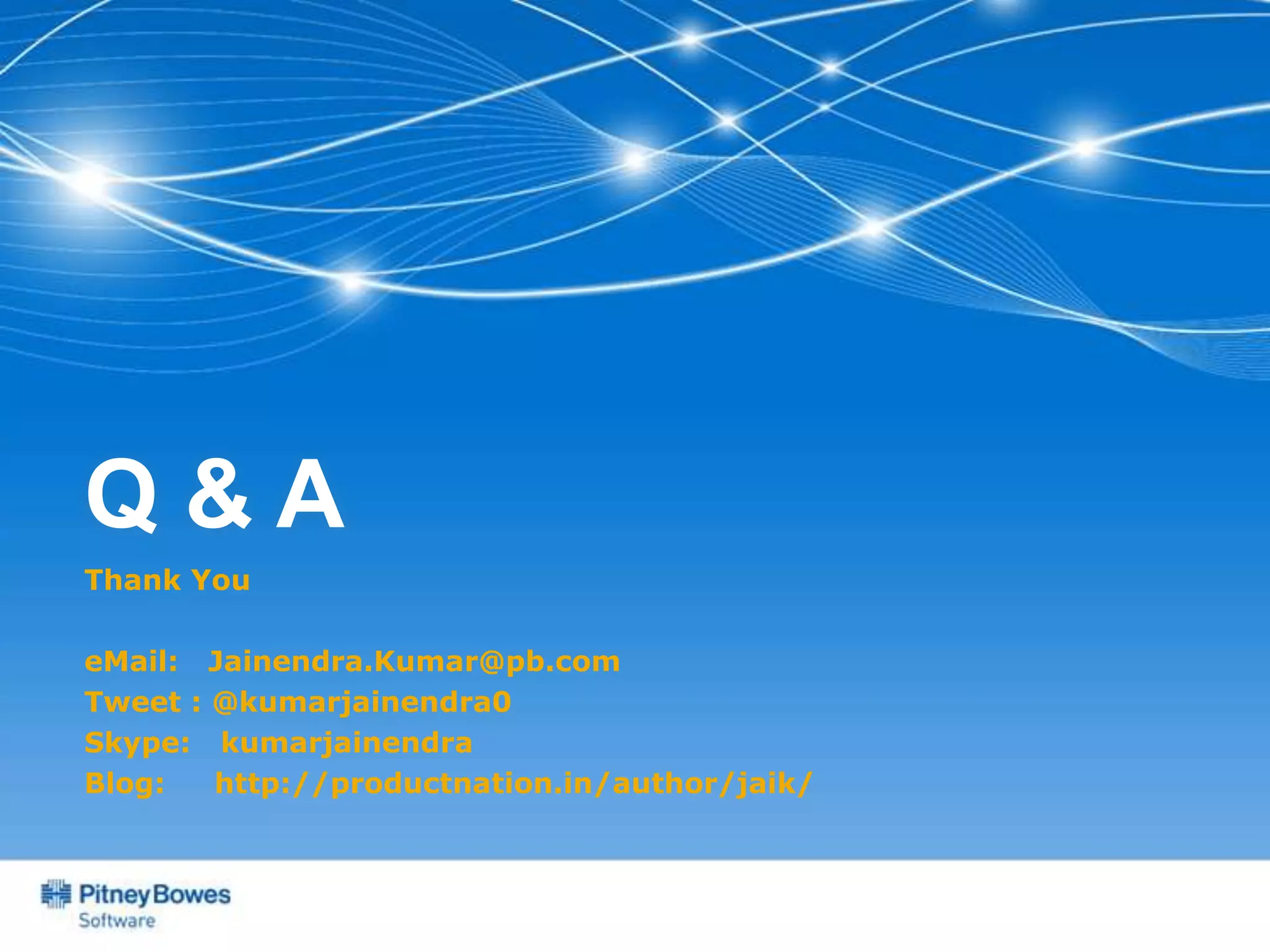 Q&A
Thank You

eMail: Jainendra.Kumar@pb.com
Tweet : @kumarjainendra0
Skype: kumarjainendra
Blog:   http://productnation.in/author/jaik/
 
