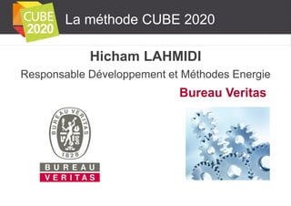 La méthode CUBE 2020

Hicham LAHMIDI
Responsable Développement et Méthodes Energie

Bureau Veritas

 