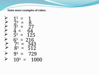 Some more examples of cubes:
 4 = 64
 53
= 125
 73
= 343
 23
= 8
 13
= 1
 33
= 27
 63
= 216
 83
= 512
 93
= 729
 103
= 1000
 