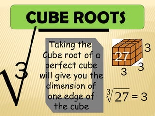 CUBE ROOTS
√❑
Taking the
Cube root of a
perfect cube
will give you the
dimension of
one edge of
the cube
3 3
3
√27 = 3
3
3
27
 