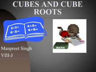 CUBES AND CUBE
ROOTS
Manpreet Singh
VIII-J
 