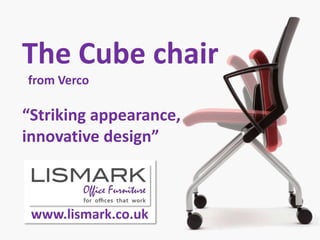 The Cube chair
from Verco
“Striking appearance,
innovative design”
www.lismark.co.uk
 