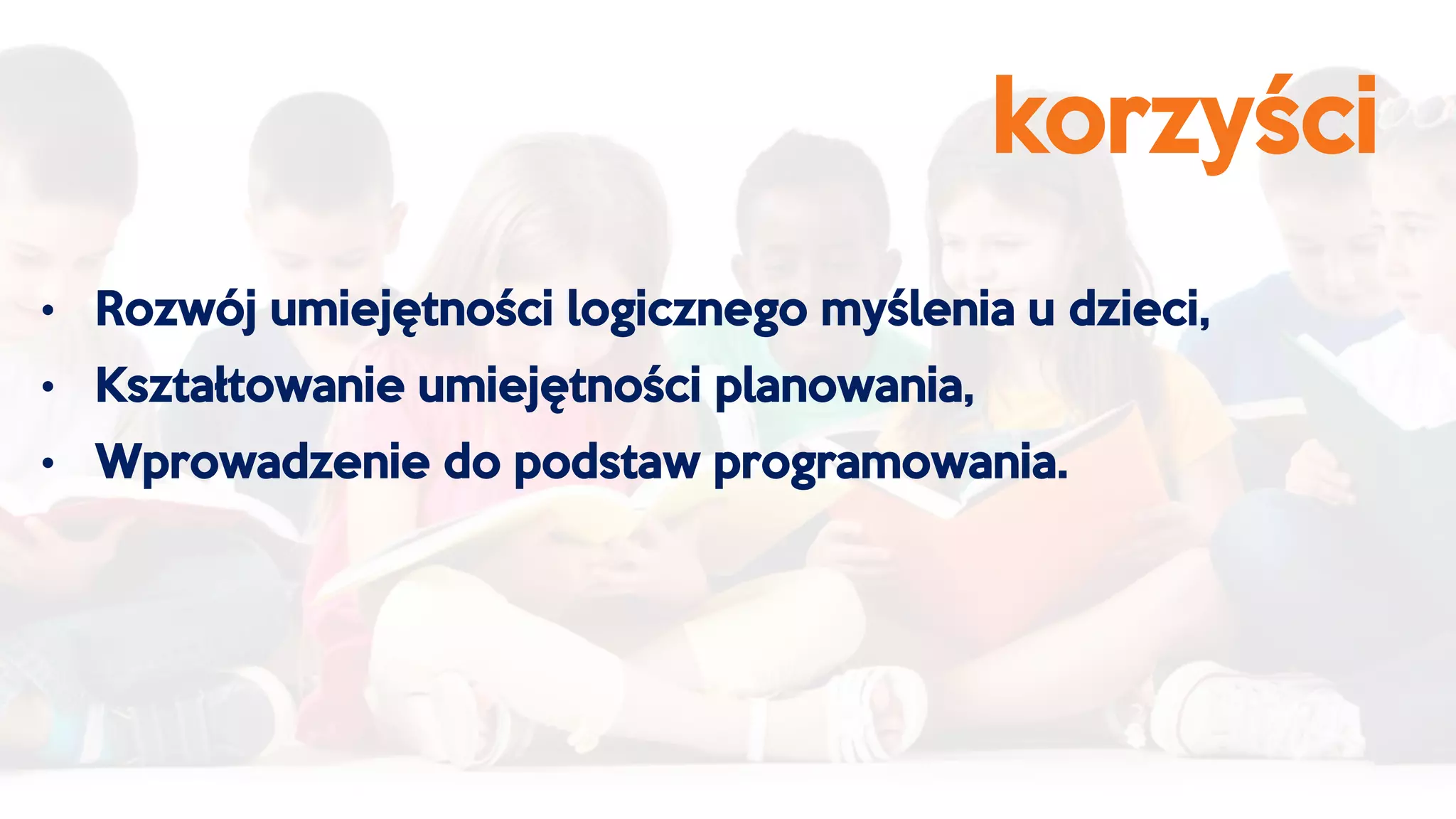 korzyści
• Rozwój umiejętności logicznego myślenia u dzieci,
• Kształtowanie umiejętności planowania,
• Wprowadzenie do podstaw programowania.
 