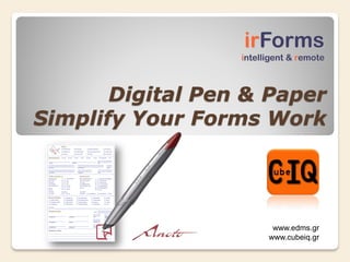 irForms
                  intelligent & remote



       Digital Pen & Paper
Simplify Your Forms Work




                         www.edms.gr
                        www.cubeiq.gr
 
