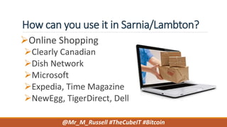 How can you use it in Sarnia/Lambton?
Online Shopping
Clearly Canadian
Dish Network
Microsoft
Expedia, Time Magazine
NewEgg, TigerDirect, Dell
@Mr_M_Russell #TheCubeIT #Bitcoin
 