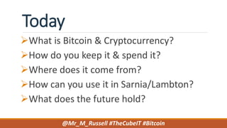 Today
What is Bitcoin & Cryptocurrency?
How do you keep it & spend it?
Where does it come from?
How can you use it in Sarnia/Lambton?
What does the future hold?
@Mr_M_Russell #TheCubeIT #Bitcoin
 