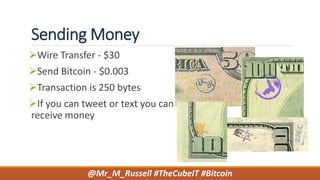 Sending Money
Wire Transfer - $30
Send Bitcoin - $0.003
Transaction is 250 bytes
If you can tweet or text you can
receive money
@Mr_M_Russell #TheCubeIT #Bitcoin
 