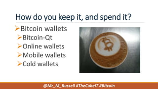 How do you keep it, and spend it?
Bitcoin wallets
Bitcoin-Qt
Online wallets
Mobile wallets
Cold wallets
@Mr_M_Russell #TheCubeIT #Bitcoin
 
