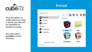 Encrypt
Once encrypted, no
matter where your data
is stored, your files will
be impossible for
hackers to access.
Your data will be
invisible to Cloud
Providers.
 