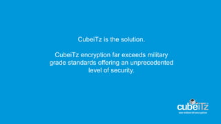 CubeiTz is the solution.
CubeiTz encryption far exceeds military
grade standards offering an unprecedented
level of security.
 