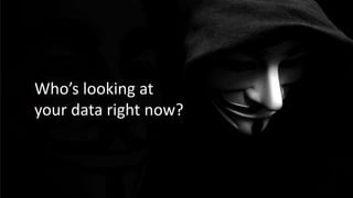 Who’s looking at
your data right now?
 