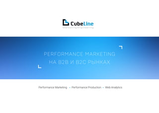 PERFORMANCE MARKETING
НА B2B И B2C РЫНКАХ
Performance Marketing Performance Production Web Analytics
 