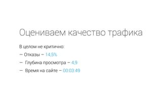 Оцениваем качество трафика
В целом не критично:
— Отказы – 14,5%
— Глубина просмотра – 4,9
— Время на сайте – 00:03:49
 