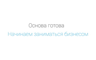 Основа готова
Начинаем заниматься бизнесом
 