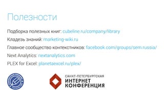 Полезности
Подборка полезных книг: cubeline.ru/company/library
Кладезь знаний: marketing-wiki.ru
Главное сообщество контекстников: facebook.com/groups/sem.russia/
Next Analytics: nextanalytics.com
PLEX for Excel: planetaexcel.ru/plex/
 