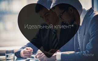 Идеальный клиент*
*почти
 