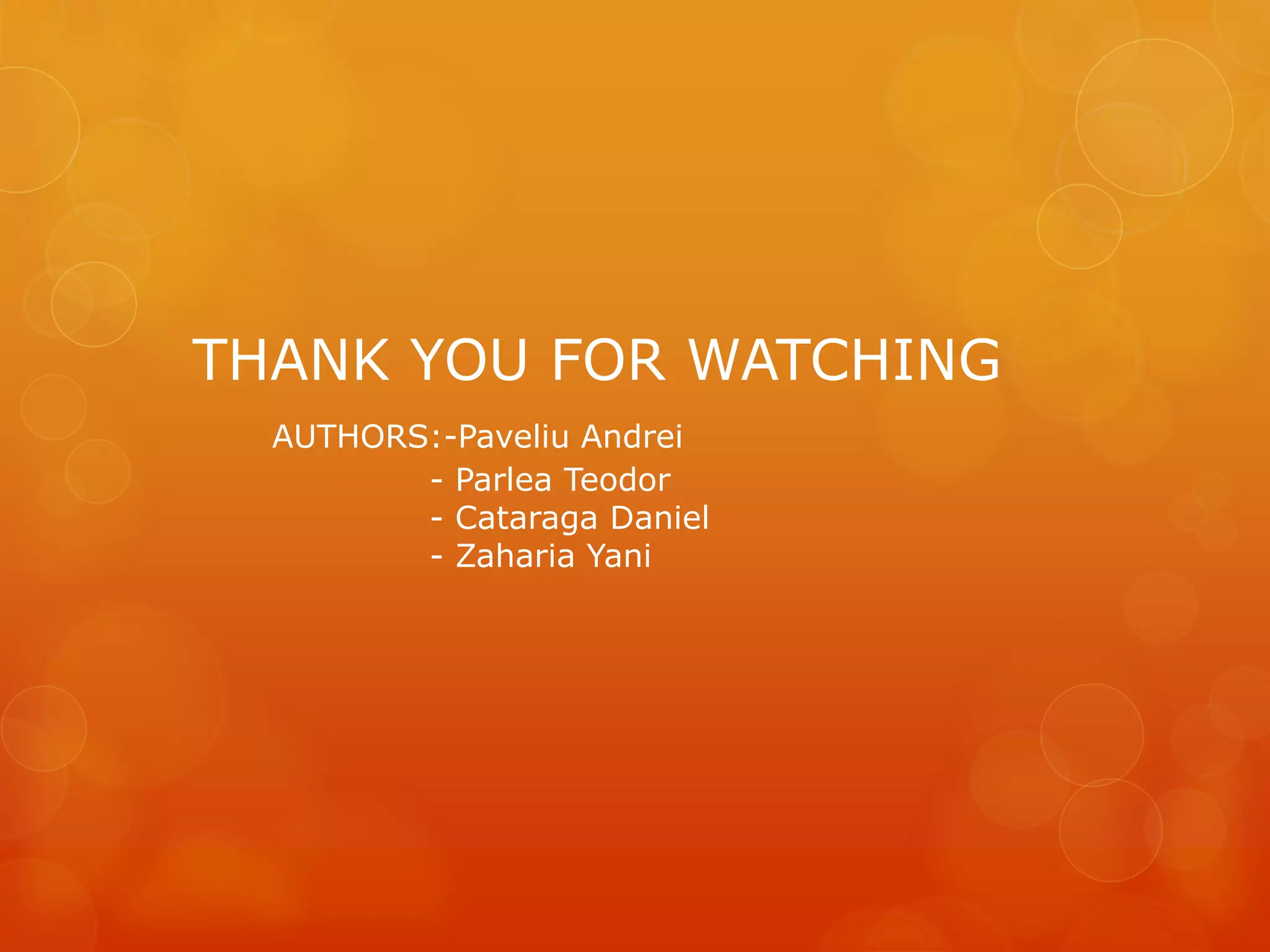 THANK YOU FOR WATCHING
AUTHORS:-Paveliu Andrei
- Parlea Teodor
- Cataraga Daniel
- Zaharia Yani