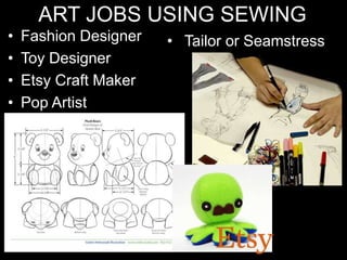 ART JOBS USING SEWING
• Fashion Designer
• Toy Designer
• Etsy Craft Maker
• Pop Artist
• Tailor or Seamstress
 
