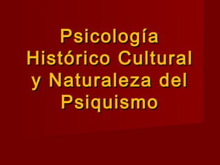 PsicologíaPsicología
Histórico CulturalHistórico Cultural
y Naturaleza dely Naturaleza del
PsiquismoPsiquismo
 