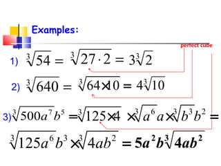 perfect cube
Examples:
=⋅3
227 3
23
3 36 3 2
125 4× =a b ab 3 22
45 abba
3
1043
64 10× =
3 36 3 23
125 4× × × =a a b b
=3
541)
=3
6402)
3 7 5
500 =a b3)
 