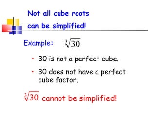 Not all cube roots
can be simplified!
• 30 is not a perfect cube.
• 30 does not have a perfect
cube factor.
Example: 3
30
cannot be simplified!
3
30
 