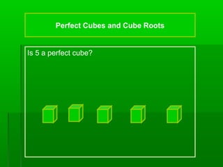 Perfect Cubes and Cube Roots

Is 5 a perfect cube?

 