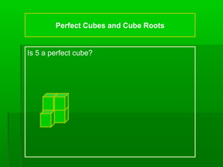 Perfect Cubes and Cube Roots

Is 5 a perfect cube?

 