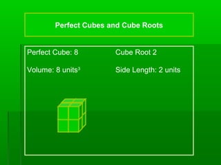 Perfect Cubes and Cube Roots

Perfect Cube: 8

Cube Root 2

Volume: 8 units3

Side Length: 2 units

 