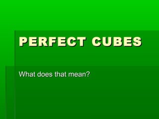 PERFECT CUBES
What does that mean?

 