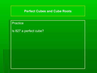 Perfect Cubes and Cube Roots

Practice
Is 827 a perfect cube?

 