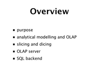 Overview

■   purpose
■   analytical modelling and OLAP
■   slicing and dicing
■   OLAP server
■   SQL backend
 