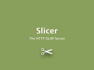 Slicer
The HTTP OLAP Server



      ✂
 