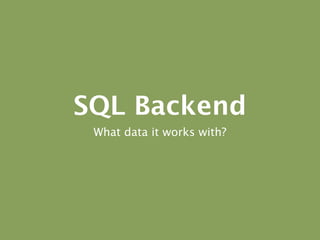 SQL Backend
 What data it works with?
 