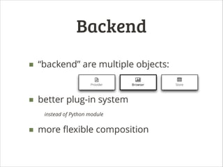 Backend
■ “backend” are multiple objects:
!

|
Provider

Browser

■ better plug-in system
instead of Python module

■ more ﬂexible composition

Store

 