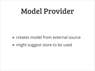 Model Provider
■ creates model from external source
■ might suggest store to be used

 