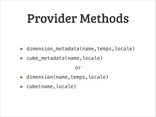 Provider Methods
■ dimension_metadata(name,temps,locale)
■ cube_metadata(name,locale)
or

■ dimension(name,temps,locale)
■ cube(name,locale)

 