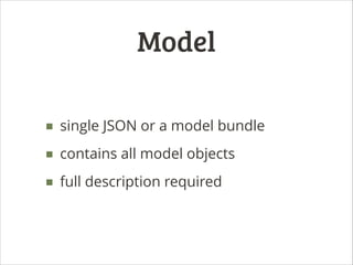 Model
■ single JSON or a model bundle
■ contains all model objects
■ full description required

 